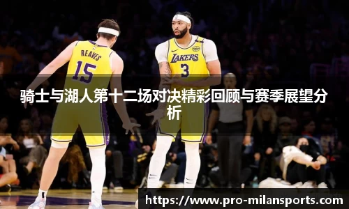 骑士与湖人第十二场对决精彩回顾与赛季展望分析