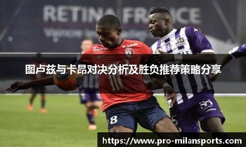 图卢兹与卡昂对决分析及胜负推荐策略分享