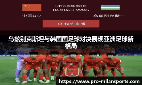 乌兹别克斯坦与韩国国足球对决展现亚洲足球新格局