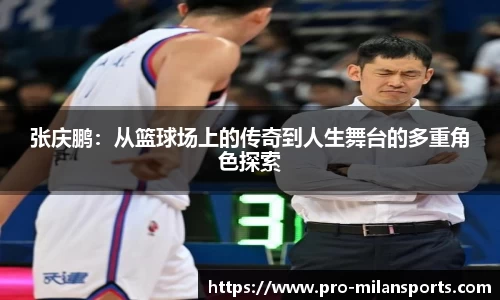 张庆鹏:从篮球场上的传奇到人生舞台的多重角色探索