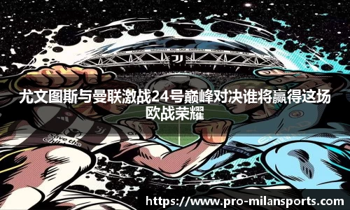 尤文图斯与曼联激战24号巅峰对决谁将赢得这场欧战荣耀