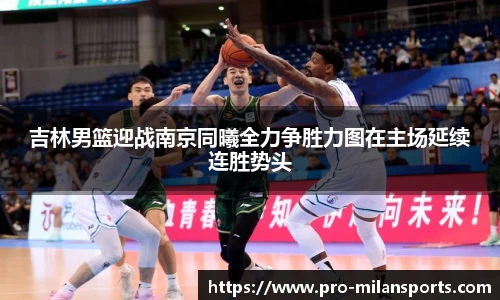 吉林男篮迎战南京同曦全力争胜力图在主场延续连胜势头