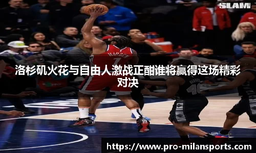 洛杉矶火花与自由人激战正酣谁将赢得这场精彩对决