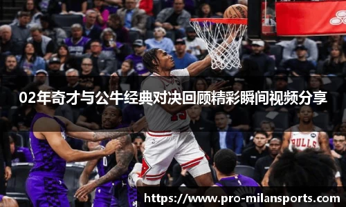 02年奇才与公牛经典对决回顾精彩瞬间视频分享