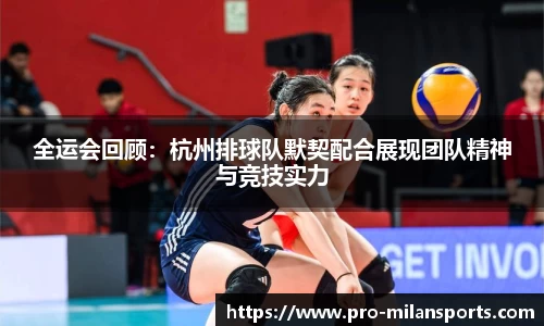 全运会回顾：杭州排球队默契配合展现团队精神与竞技实力