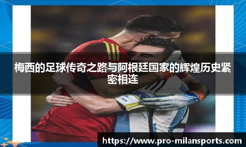 梅西的足球传奇之路与阿根廷国家的辉煌历史紧密相连